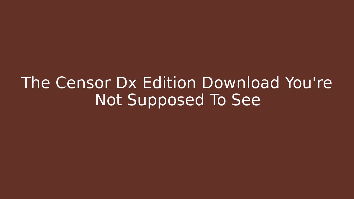 The Censor Dx Edition Download You're Not Supposed To See - Critter Realm