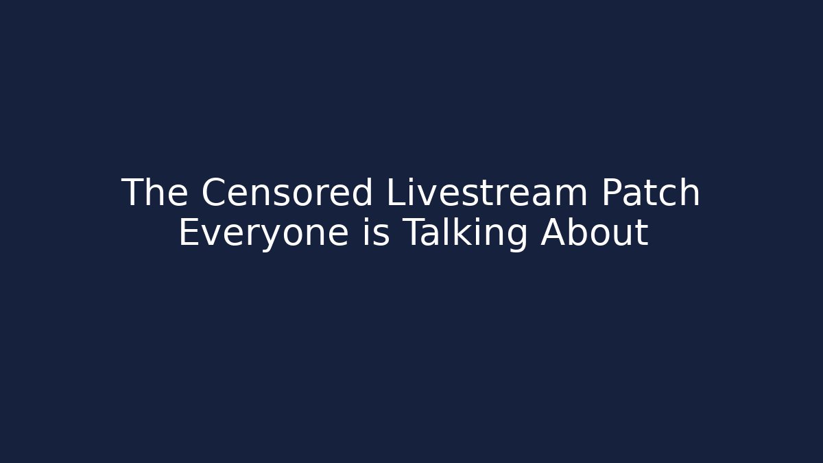 The Censored Livestream Patch Everyone is Talking About