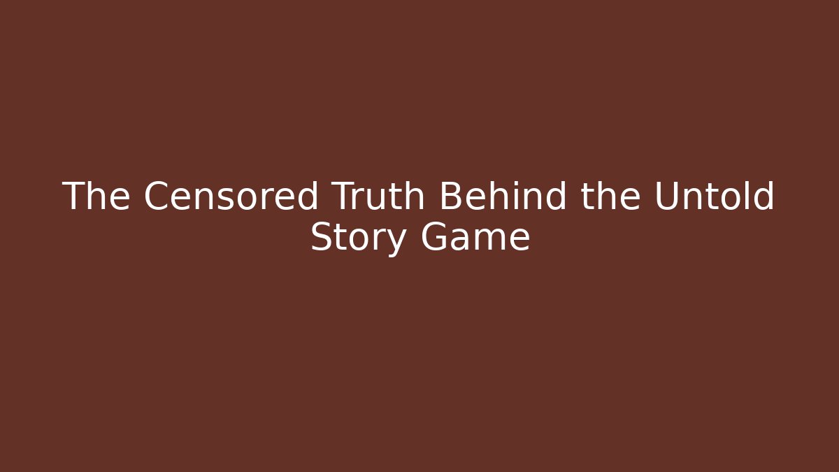 The Censored Truth Behind the Untold Story Game