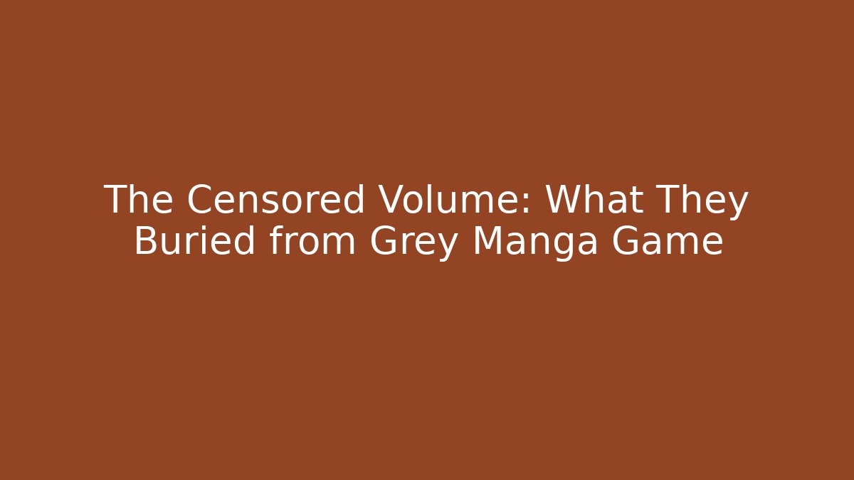 The Censored Volume: What They Buried from Grey Manga Game