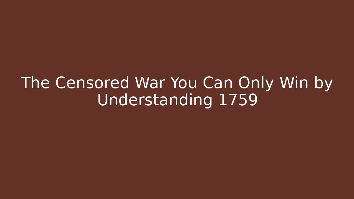 The Censored War You Can Only Win by Understanding 1759