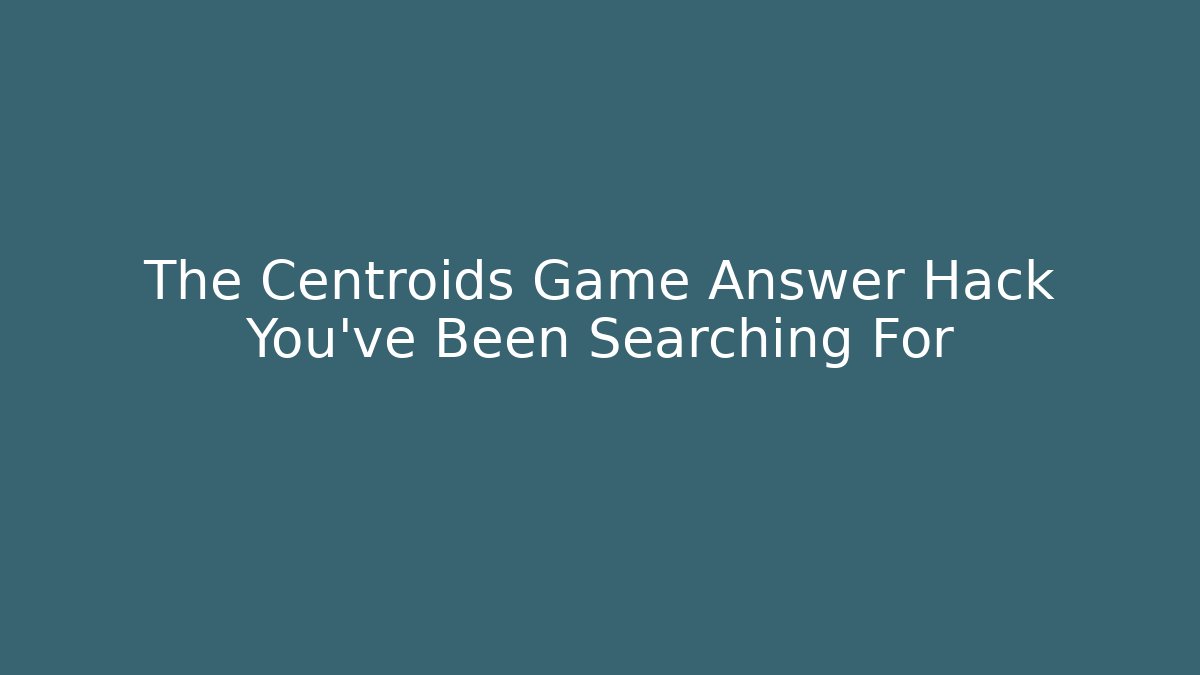 The Centroids Game Answer Hack You've Been Searching For