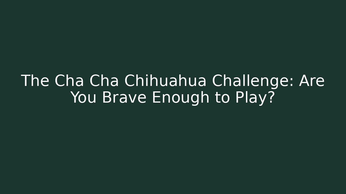 The Cha Cha Chihuahua Challenge: Are You Brave Enough to Play?