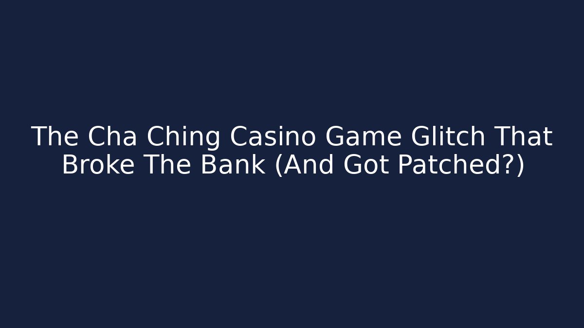 The Cha Ching Casino Game Glitch That Broke The Bank (And Got Patched?)