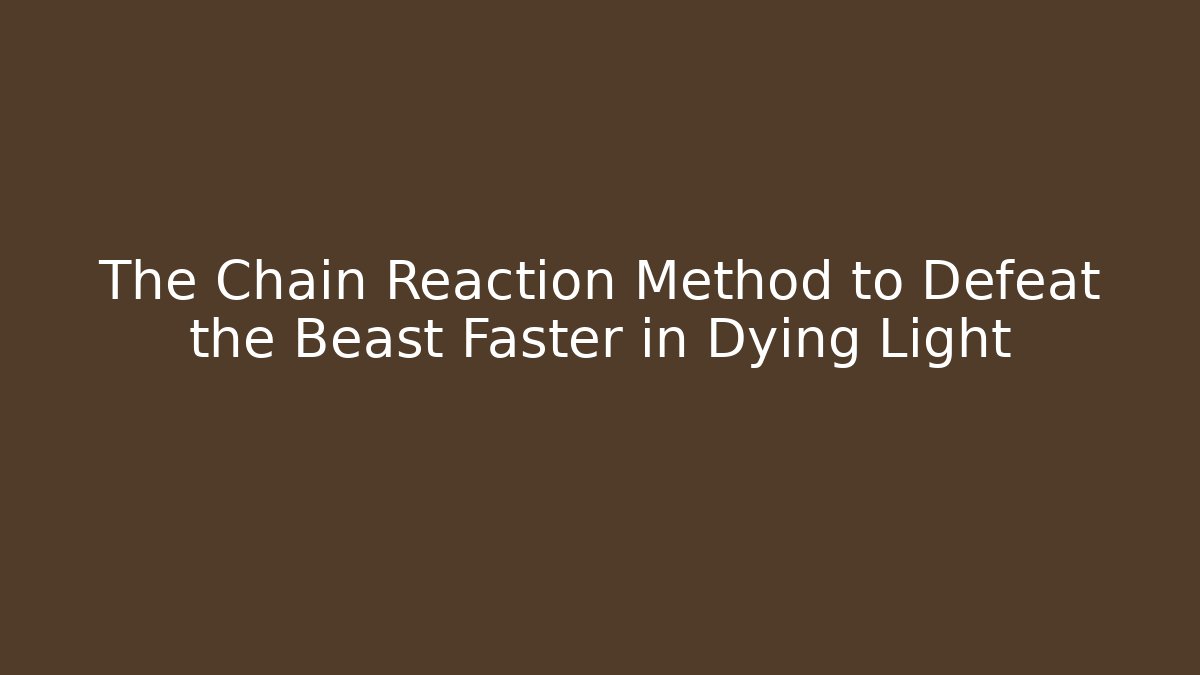 The Chain Reaction Method to Defeat the Beast Faster in Dying Light