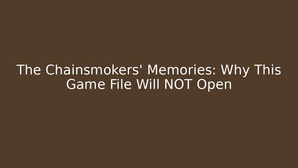 The Chainsmokers' Memories: Why This Game File Will NOT Open