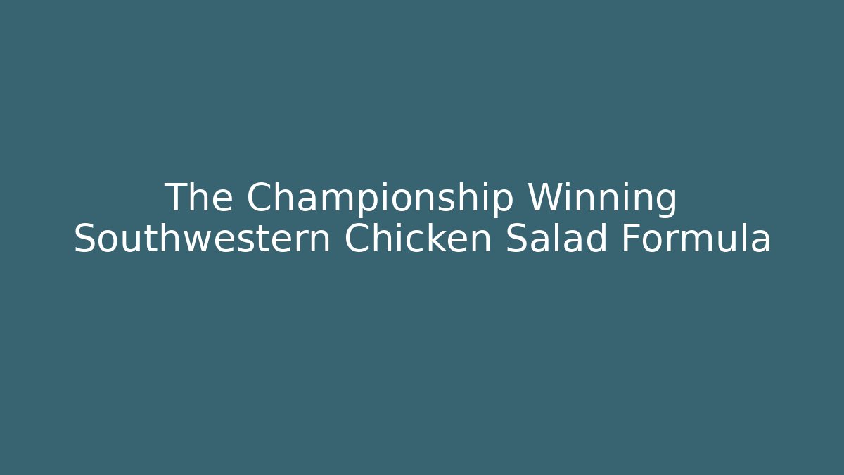 The Championship Winning Southwestern Chicken Salad Formula