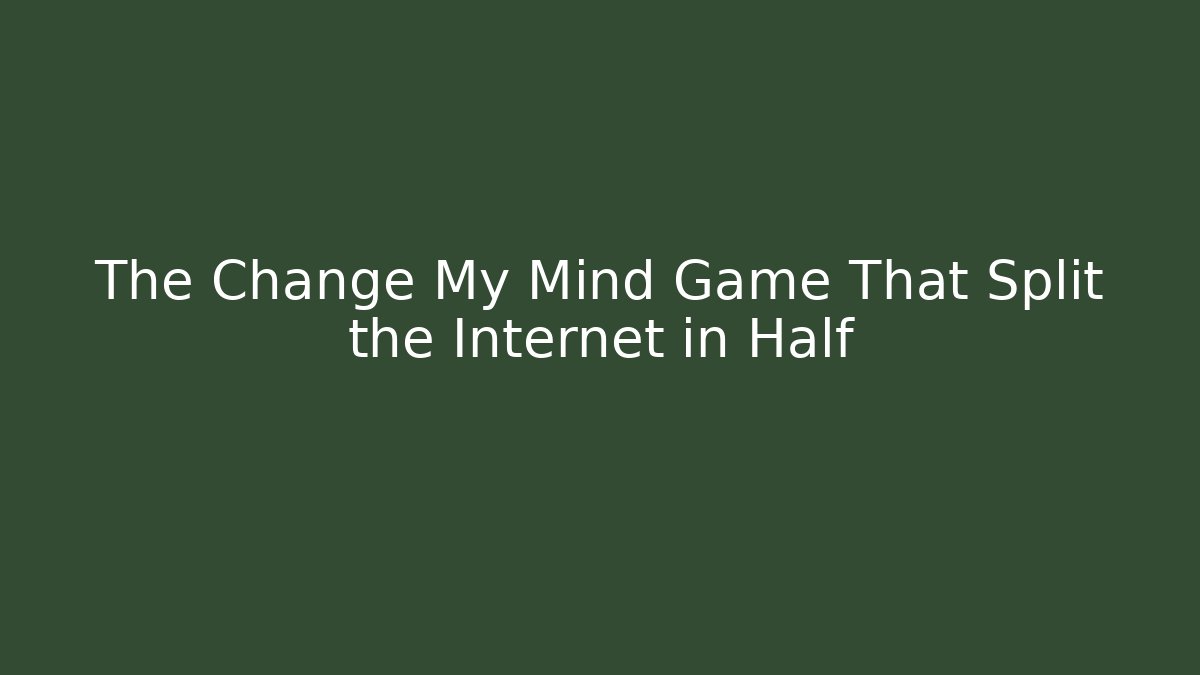 The Change My Mind Game That Split the Internet in Half