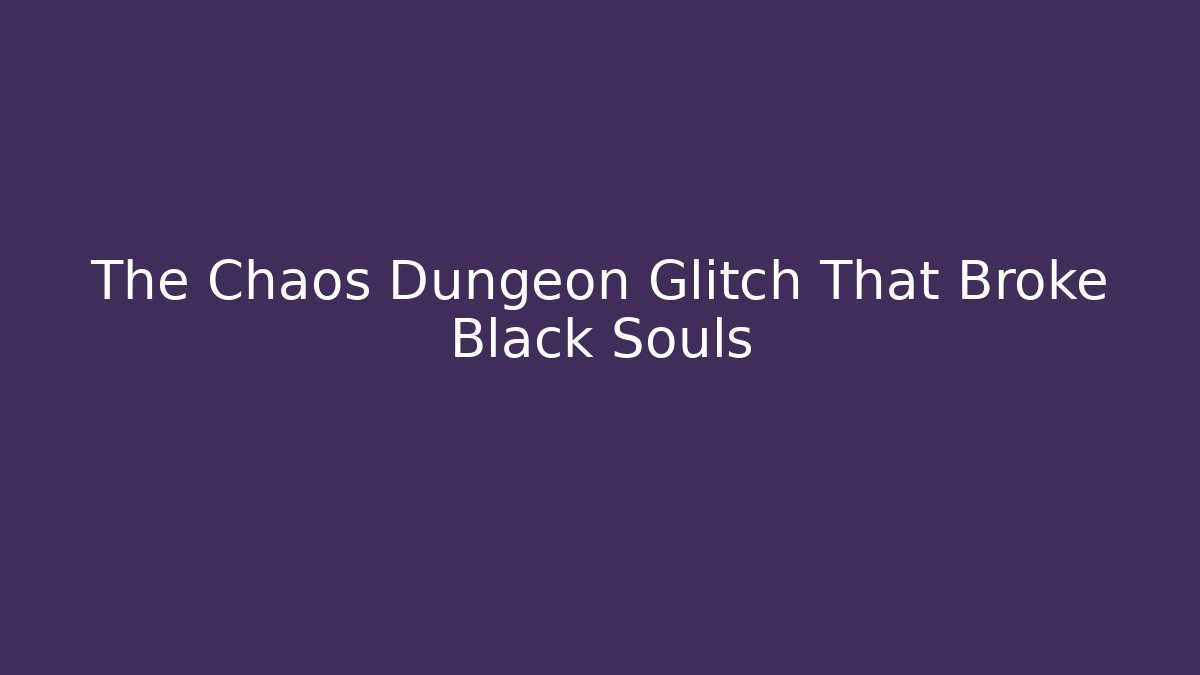 The Chaos Dungeon Glitch That Broke Black Souls