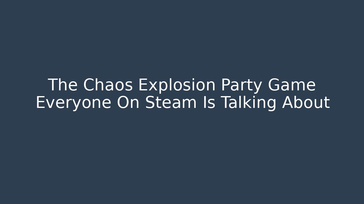 The Chaos Explosion Party Game Everyone On Steam Is Talking About