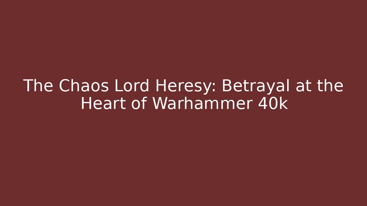 The Chaos Lord Heresy: Betrayal at the Heart of Warhammer 40k