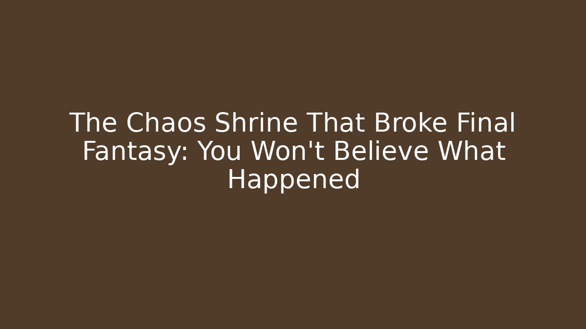 The Chaos Shrine That Broke Final Fantasy: You Won't Believe What Happened