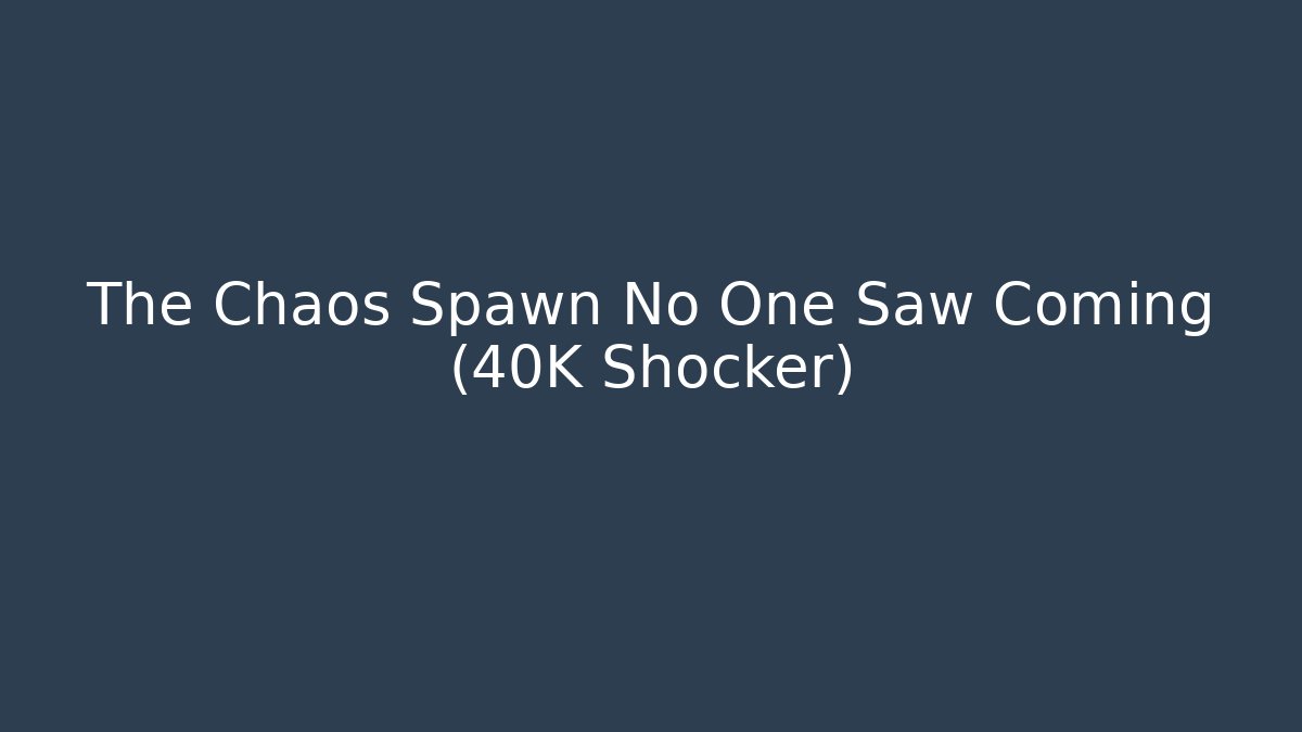 The Chaos Spawn No One Saw Coming (40K Shocker) - Critter Realm
