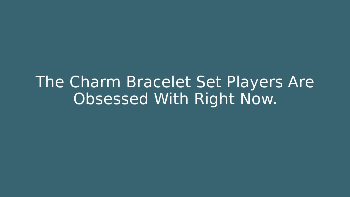 The Charm Bracelet Set Players Are Obsessed With Right Now.