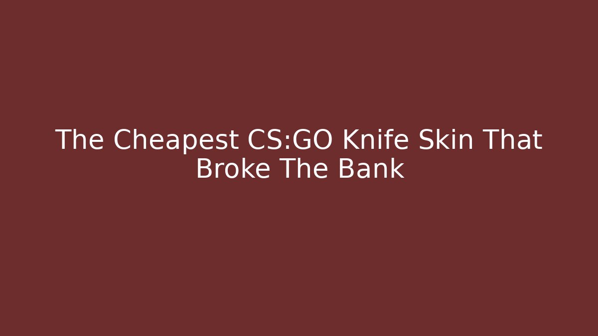 The Cheapest CS:GO Knife Skin That Broke The Bank