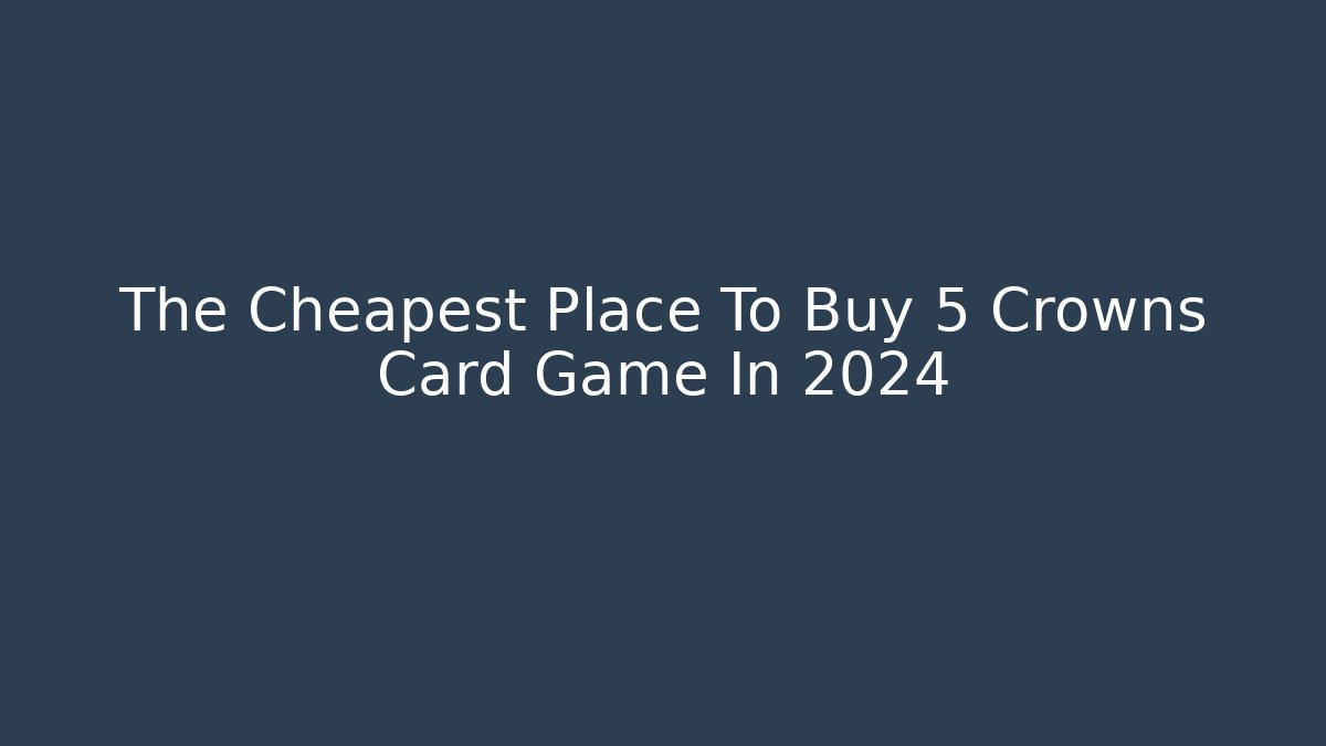 The Cheapest Place To Buy 5 Crowns Card Game In 2024