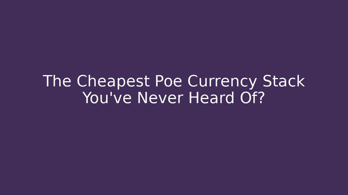 The Cheapest Poe Currency Stack You’ve Never Heard Of?