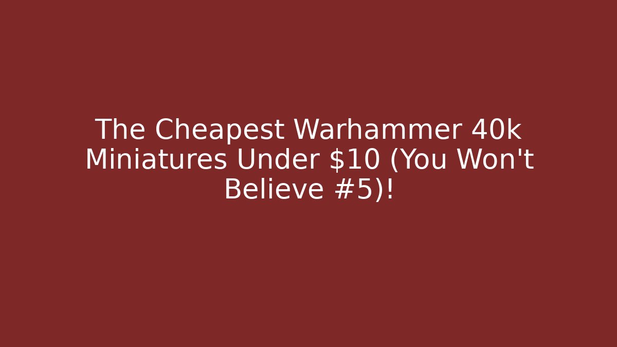 The Cheapest Warhammer 40k Miniatures Under $10 (You Won't Believe #5)!