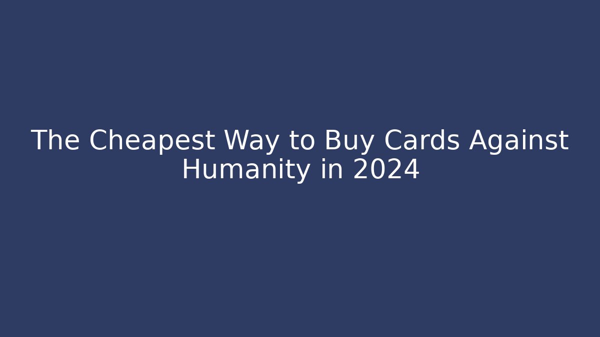 The Cheapest Way to Buy Cards Against Humanity in 2024