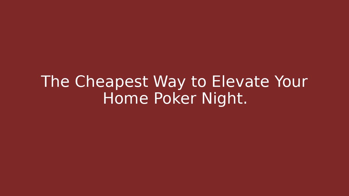 The Cheapest Way to Elevate Your Home Poker Night.