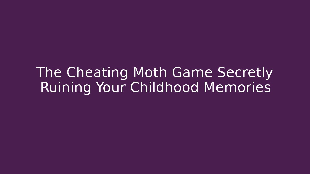 The Cheating Moth Game Secretly Ruining Your Childhood Memories