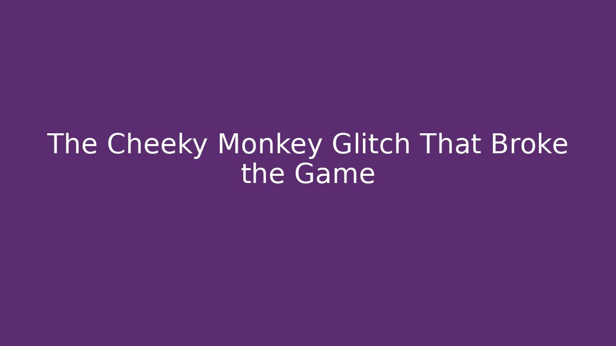 The Cheeky Monkey Glitch That Broke the Game