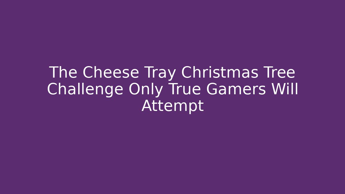 The Cheese Tray Christmas Tree Challenge Only True Gamers Will Attempt