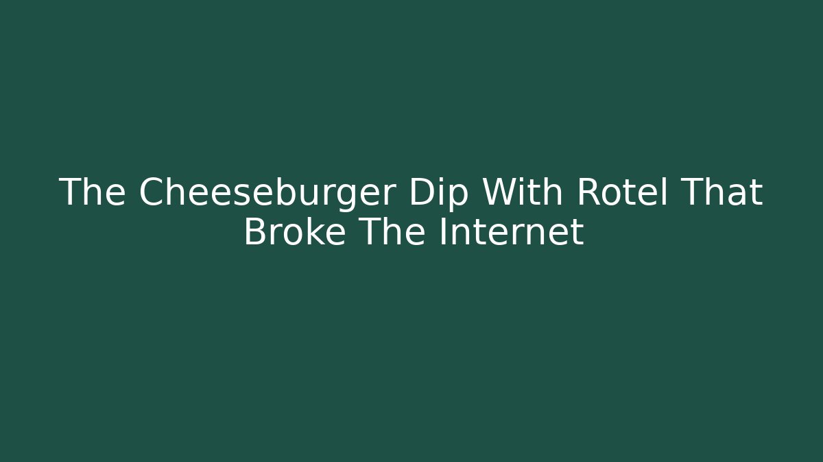 The Cheeseburger Dip With Rotel That Broke The Internet