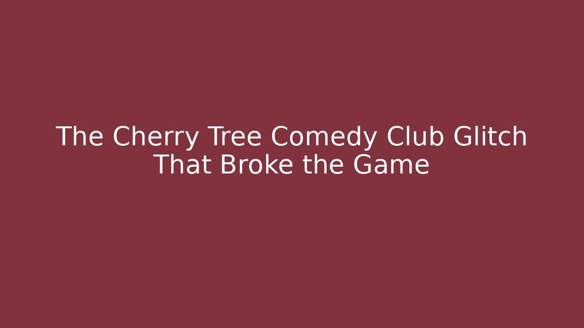 The Cherry Tree Comedy Club Glitch That Broke the Game