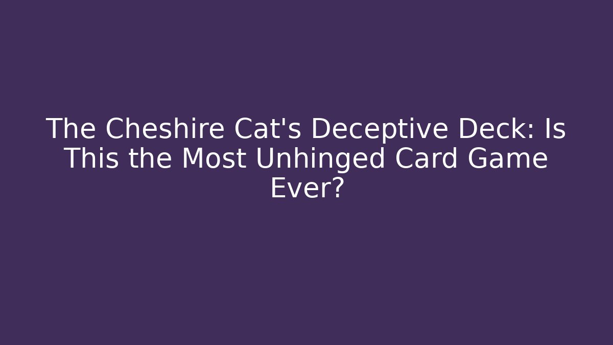 The Cheshire Cat's Deceptive Deck: Is This the Most Unhinged Card Game Ever?