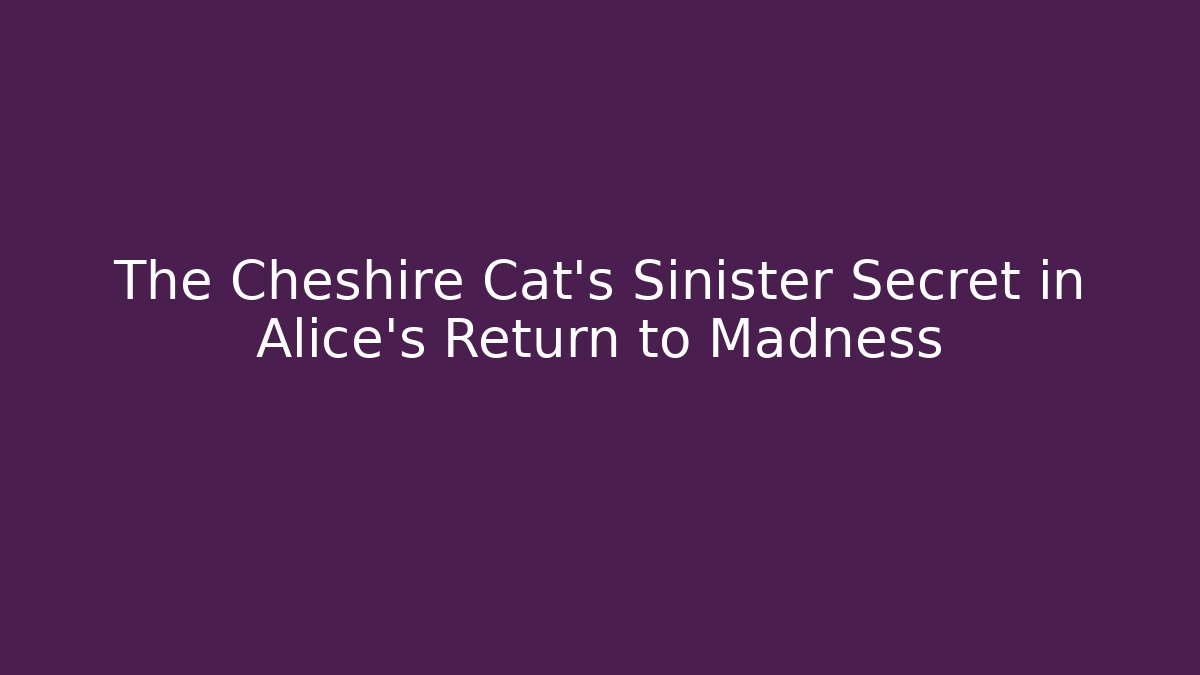 The Cheshire Cat's Sinister Secret in Alice's Return to Madness