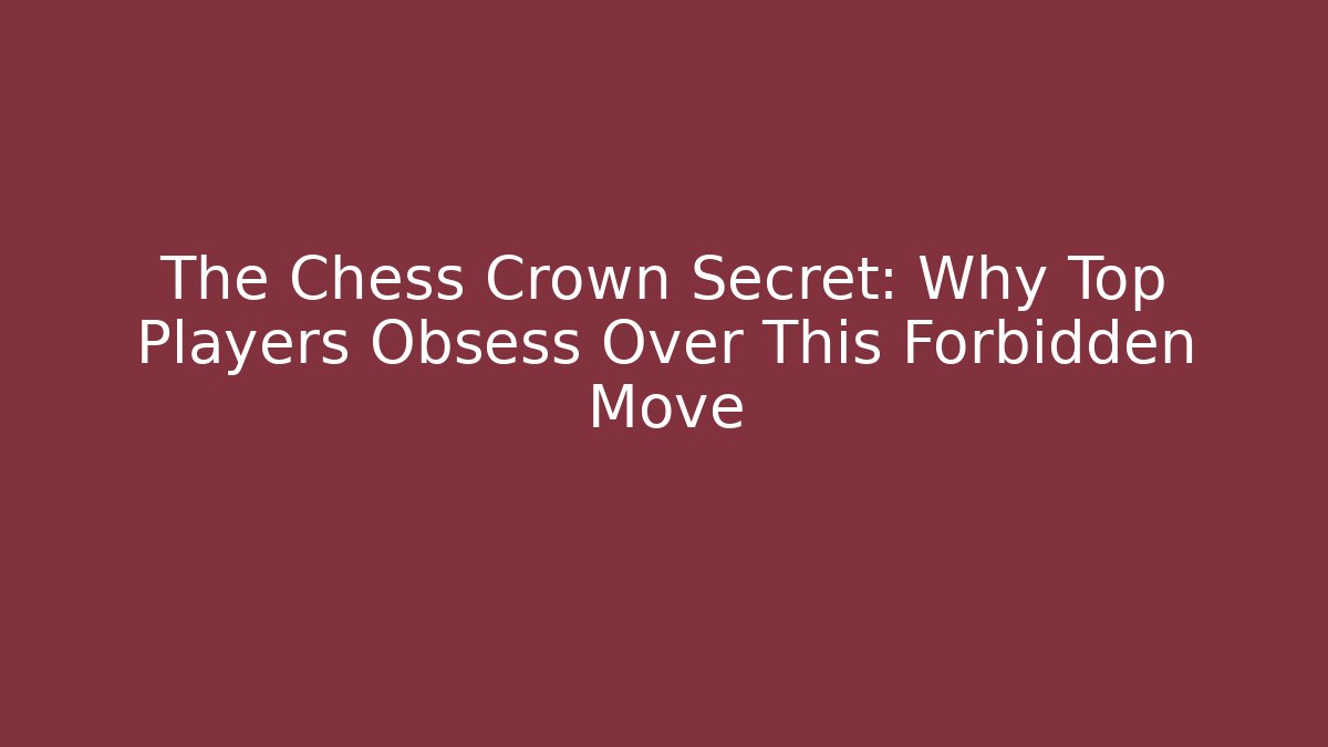 The Chess Crown Secret: Why Top Players Obsess Over This Forbidden Move