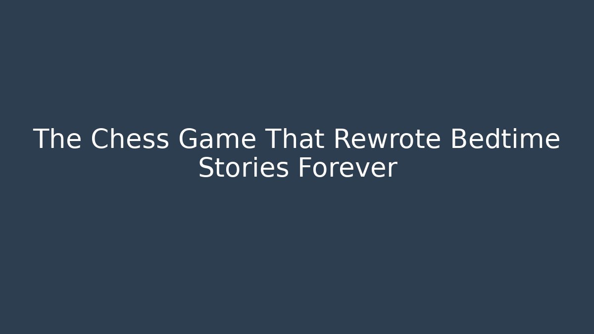The Chess Game That Rewrote Bedtime Stories Forever