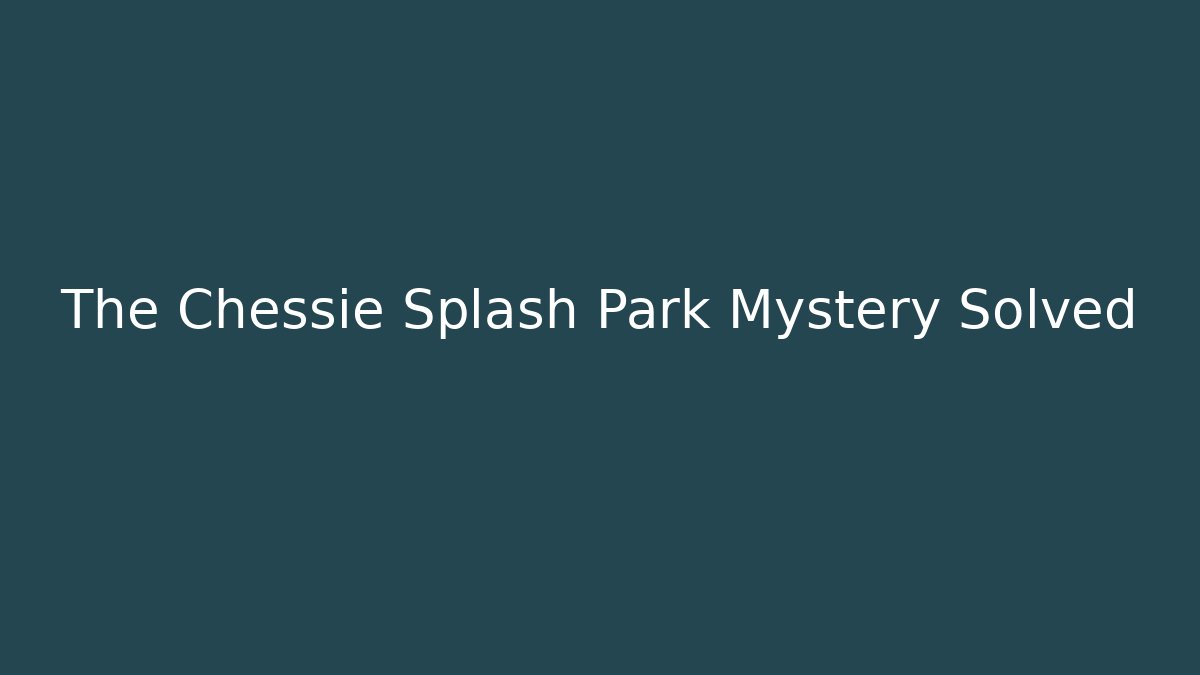 The Chessie Splash Park Mystery Solved