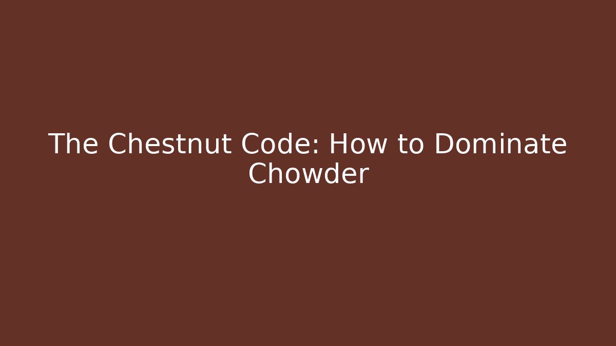 The Chestnut Code: How to Dominate Chowder