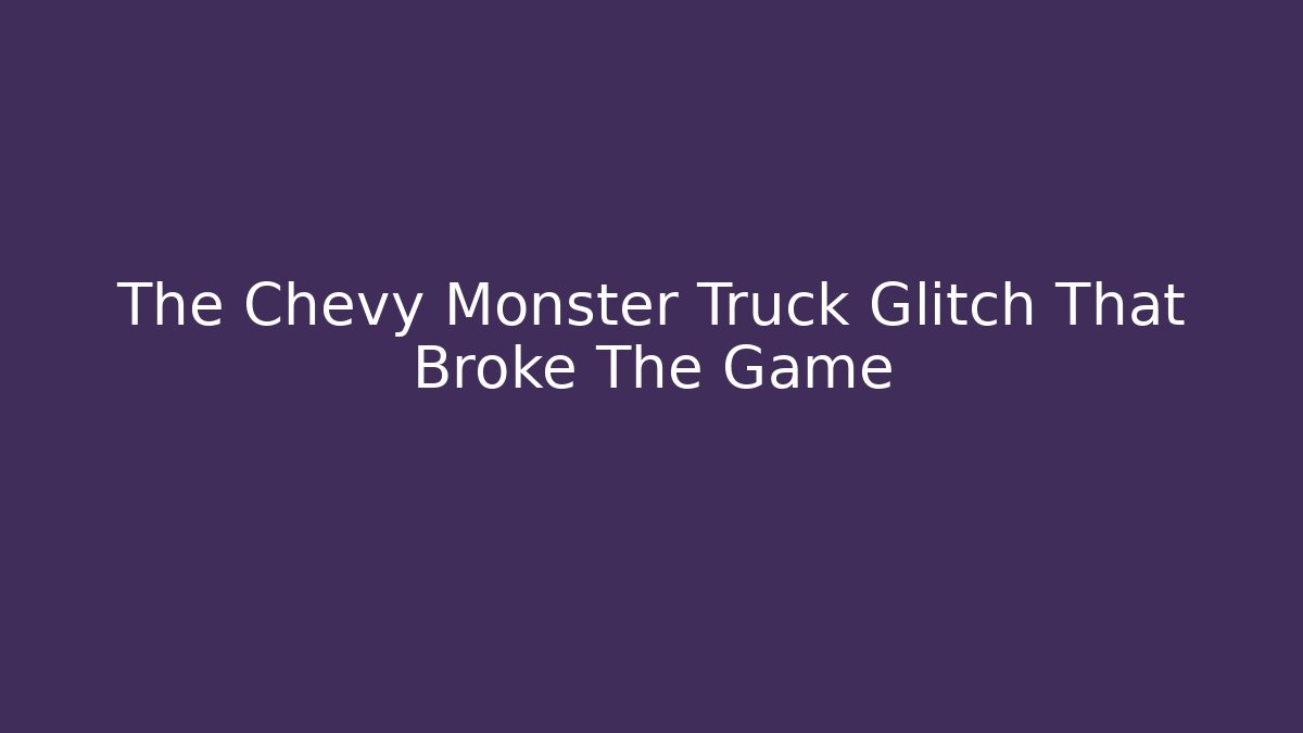 The Chevy Monster Truck Glitch That Broke The Game