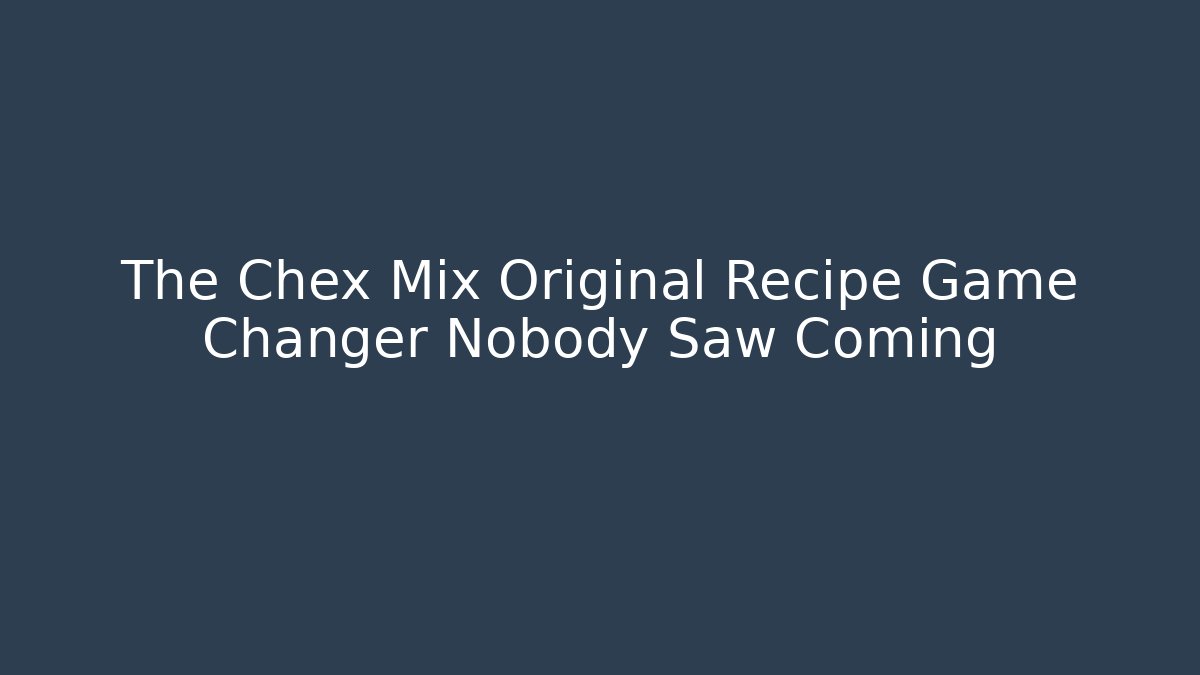 The Chex Mix Original Recipe Game Changer Nobody Saw Coming