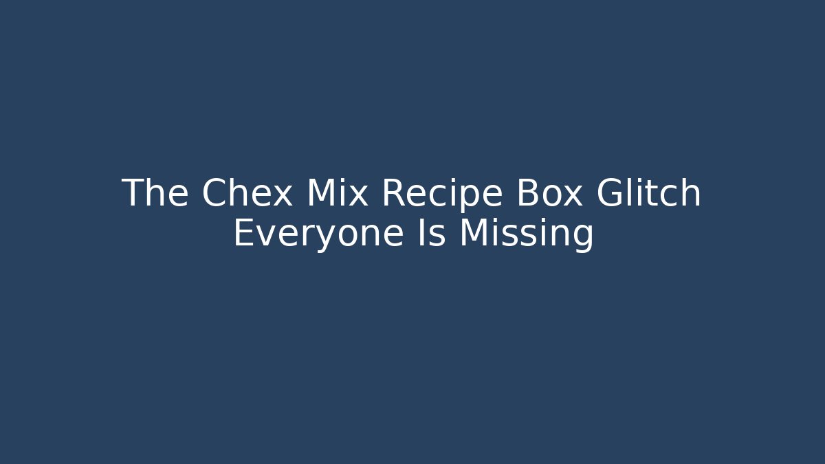 The Chex Mix Recipe Box Glitch Everyone Is Missing