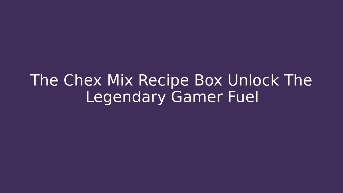 The Chex Mix Recipe Box Unlock The Legendary Gamer Fuel