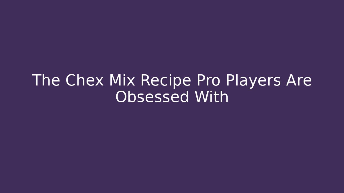 The Chex Mix Recipe Pro Players Are Obsessed With