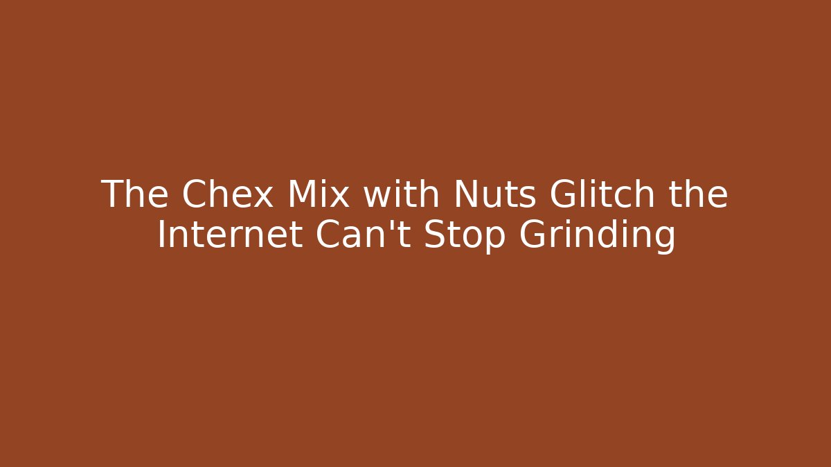 The Chex Mix with Nuts Glitch the Internet Can't Stop Grinding