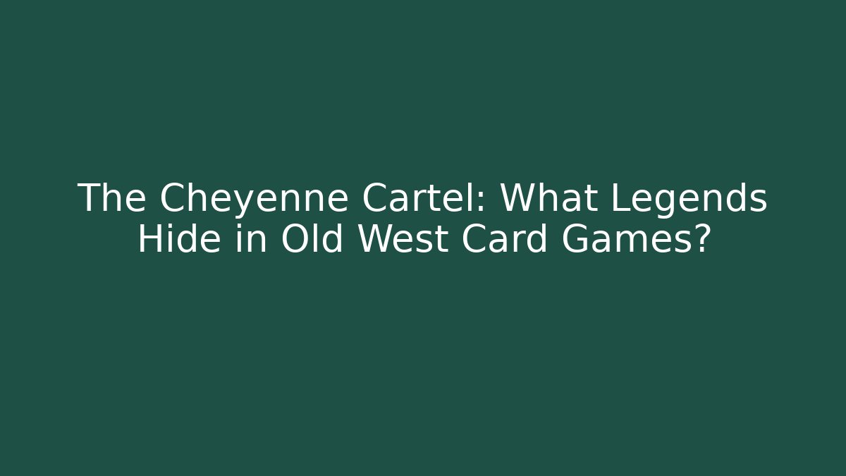 The Cheyenne Cartel: What Legends Hide in Old West Card Games?