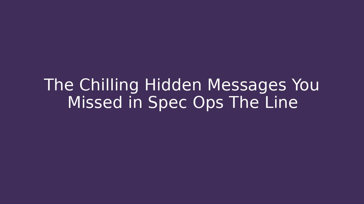 The Chilling Hidden Messages You Missed in Spec Ops The Line