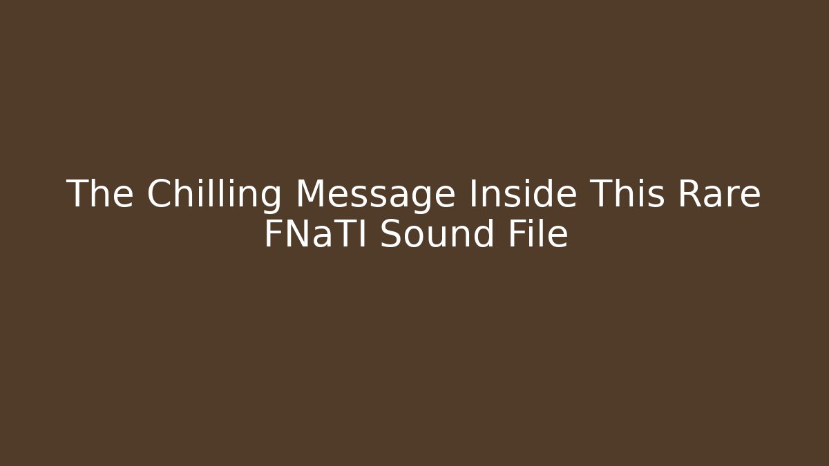 The Chilling Message Inside This Rare FNaTI Sound File