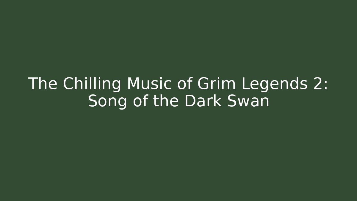 The Chilling Music of Grim Legends 2: Song of the Dark Swan