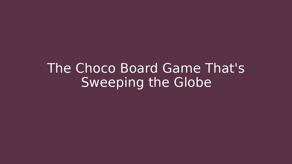 The Choco Board Game That's Sweeping the Globe