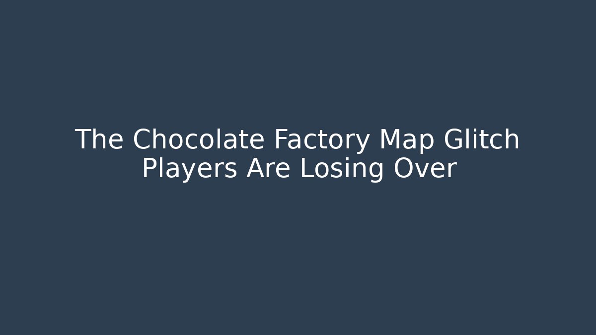 The Chocolate Factory Map Glitch Players Are Losing Over