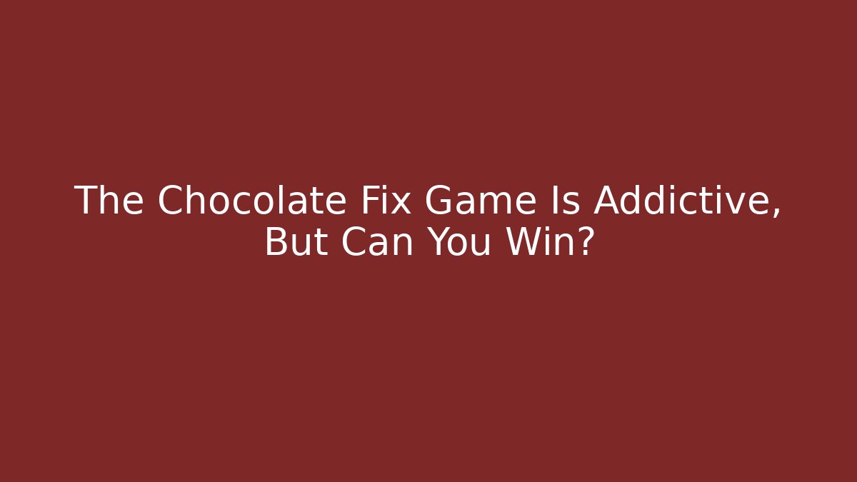 The Chocolate Fix Game Is Addictive, But Can You Win? - Critter Realm