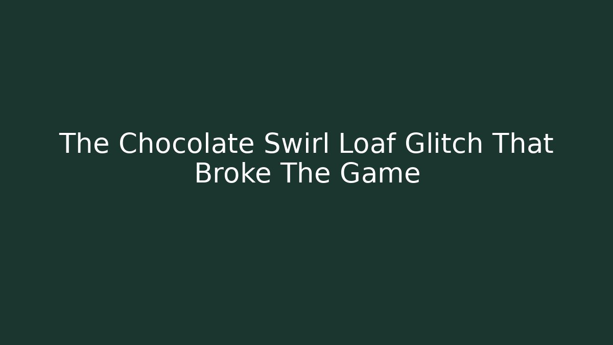 The Chocolate Swirl Loaf Glitch That Broke The Game