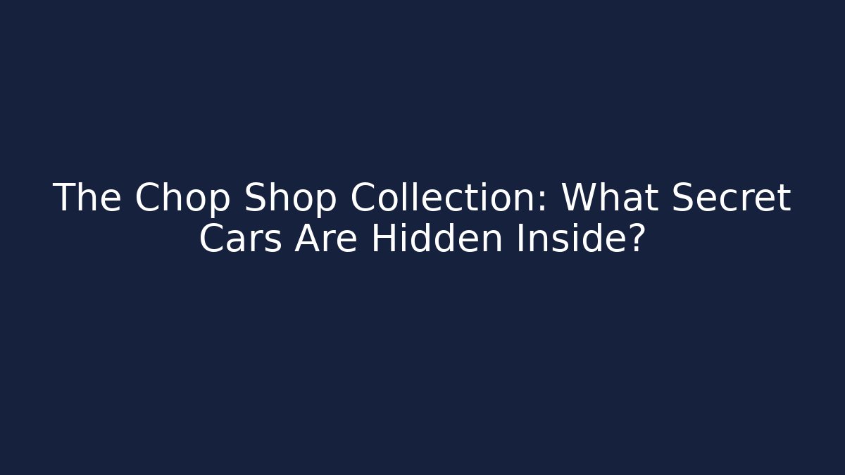 The Chop Shop Collection: What Secret Cars Are Hidden Inside?